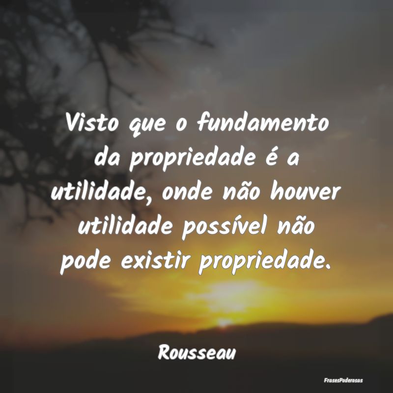 Visto que o fundamento da propriedade é a utilida... Visto que o fundamento da propriedade é a utilida...