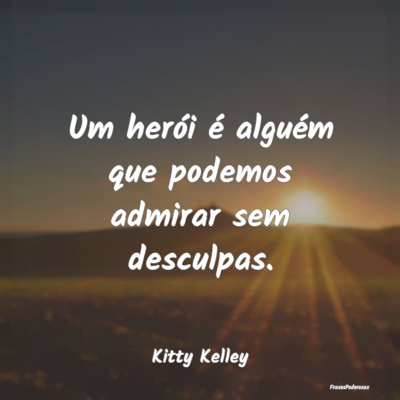 Um herói é alguém que podemos admirar sem descu...