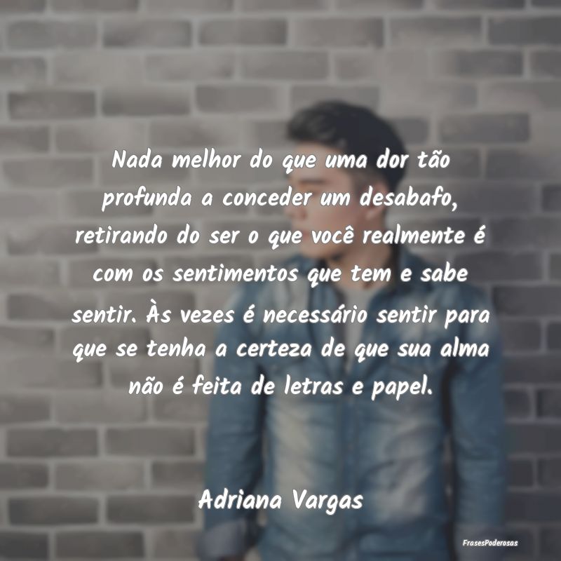 Nada melhor do que uma dor tão profunda a concede... Nada melhor do que uma dor tão profunda a concede...