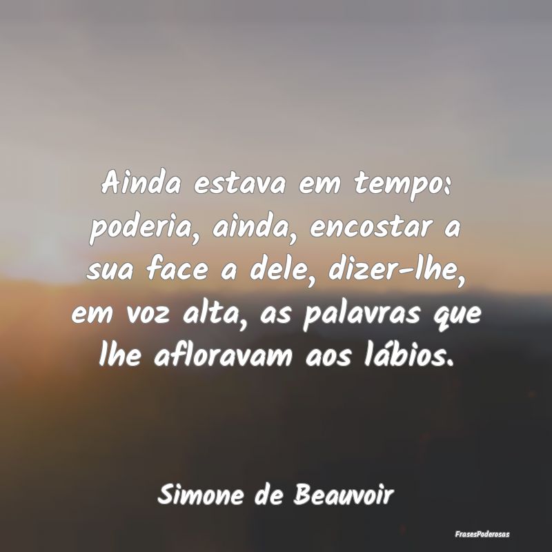 Ainda estava em tempo: poderia, ainda, encostar a ... Ainda estava em tempo: poderia, ainda, encostar a ...
