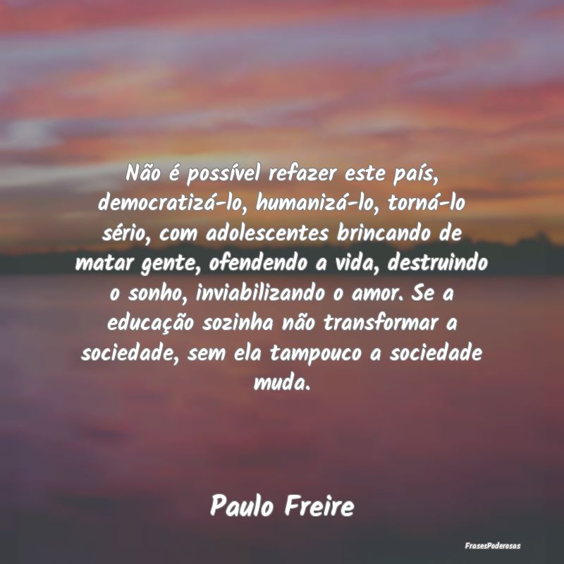 Frases de Educação - Não é possível refazer este país, democratizá...