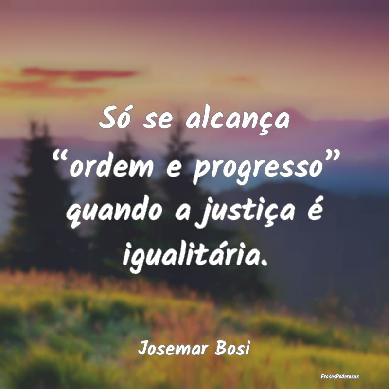 Só se alcança “ordem e progresso” quando a j...