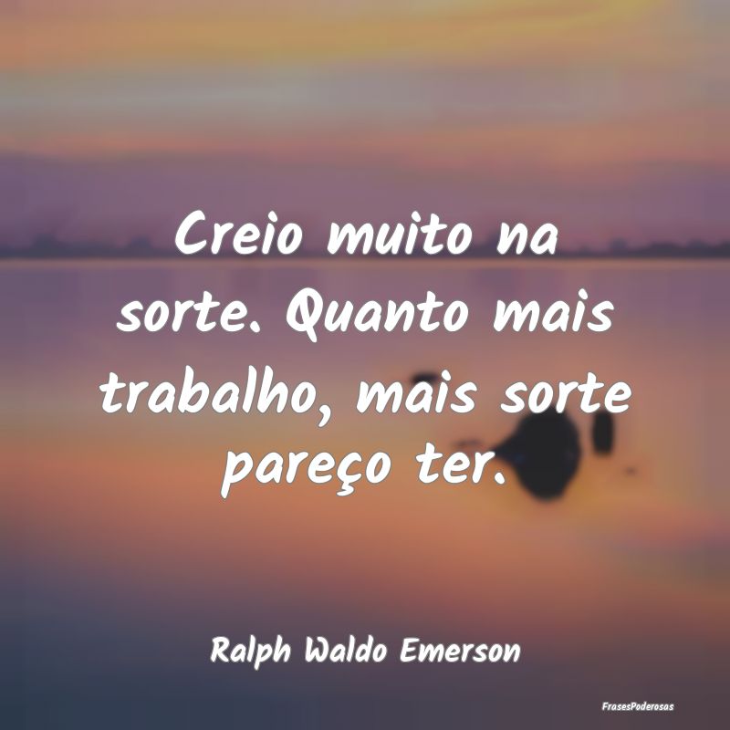 Creio muito na sorte. Quanto mais trabalho, mais s...
