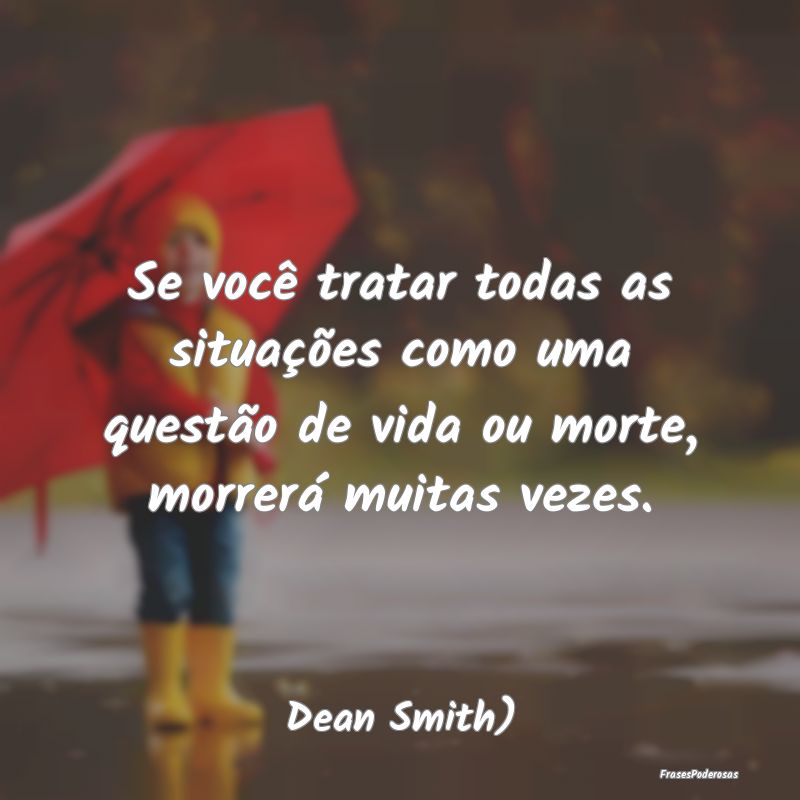 Frases de Ansiedade - Se você tratar todas as situações como uma ques...