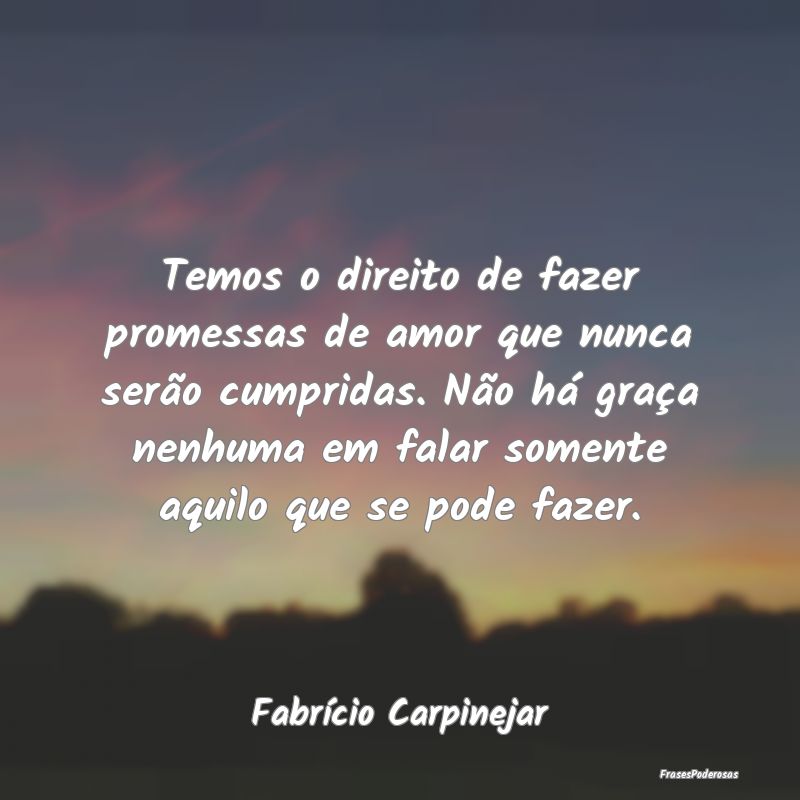Temos o direito de fazer promessas de amor que nun... Temos o direito de fazer promessas de amor que nun...