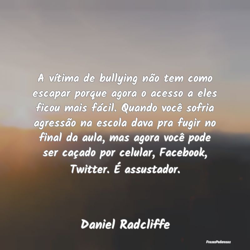 A vítima de bullying não tem como escapar porque... A vítima de bullying não tem como escapar porque...