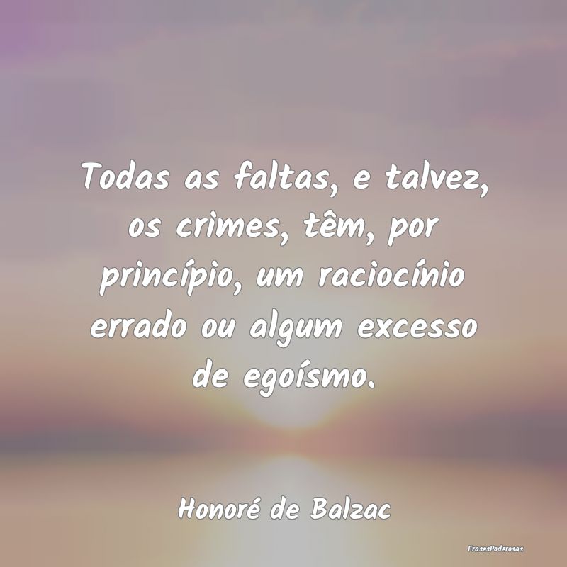 Todas as faltas, e talvez, os crimes, têm, por pr...