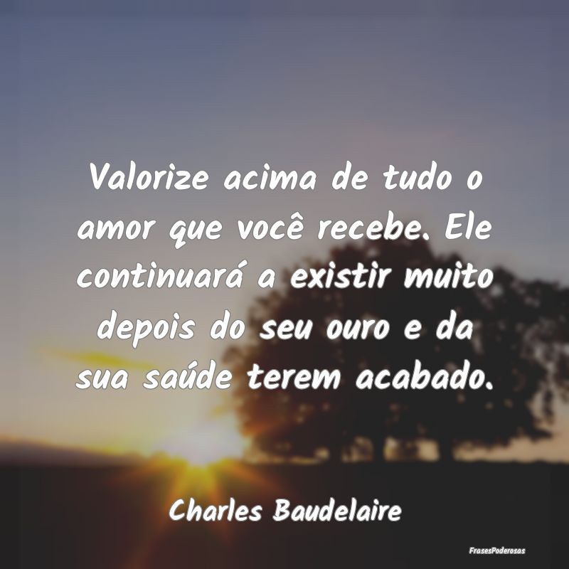 Valorize acima de tudo o amor que você recebe. El... Valorize acima de tudo o amor que você recebe. El...