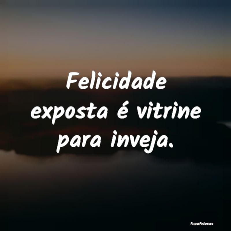 Felicidade exposta é vitrine para inveja.
...