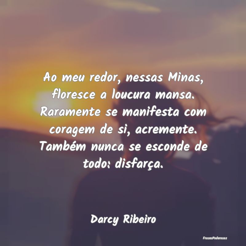 Ao meu redor, nessas Minas, floresce a loucura man... Ao meu redor, nessas Minas, floresce a loucura man...
