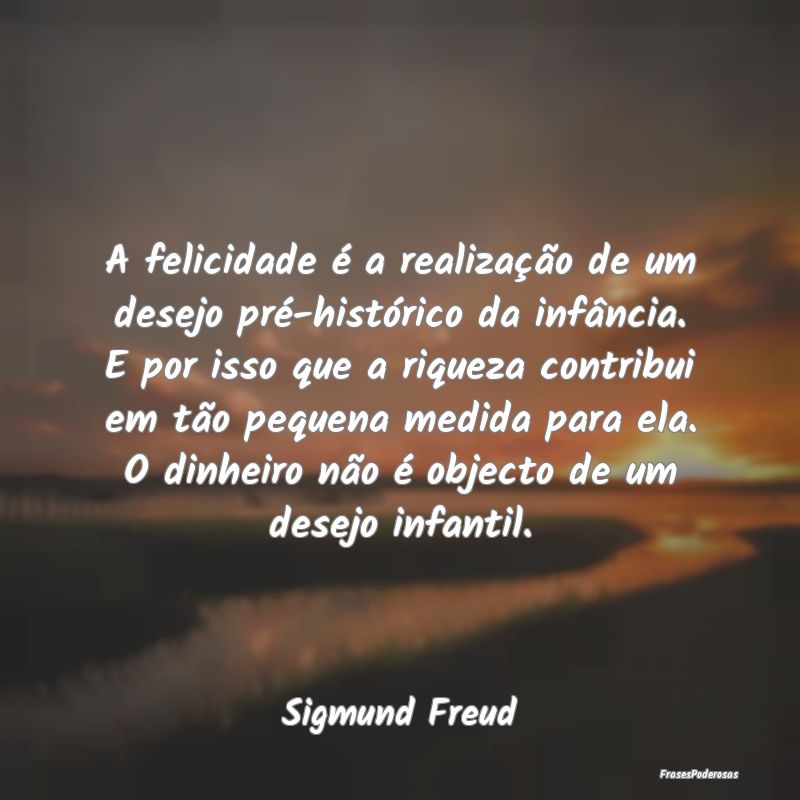 A felicidade é a realização de um desejo pré-h... A felicidade é a realização de um desejo pré-h...