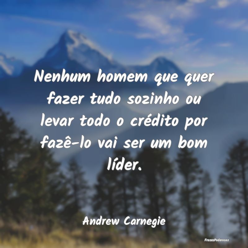 Nenhum homem que quer fazer tudo sozinho ou levar ... Nenhum homem que quer fazer tudo sozinho ou levar ...