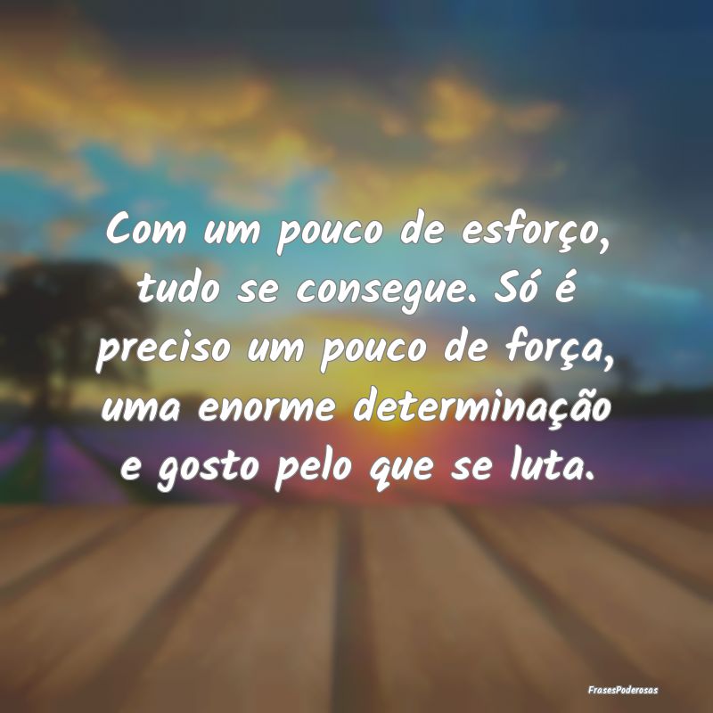 Com um pouco de esforço, tudo se consegue. Só é... Com um pouco de esforço, tudo se consegue. Só é...