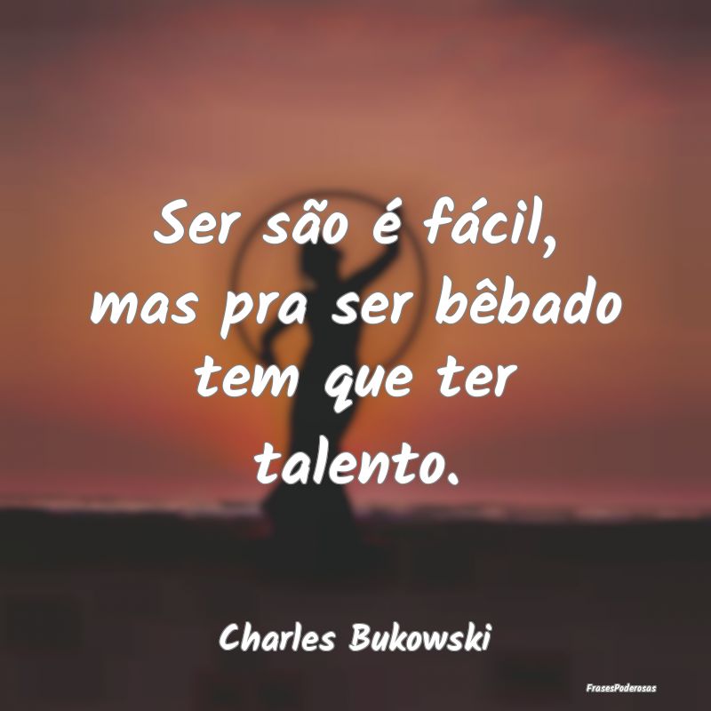 Frases de Talento - Ser são é fácil, mas pra ser bêbado tem que te...