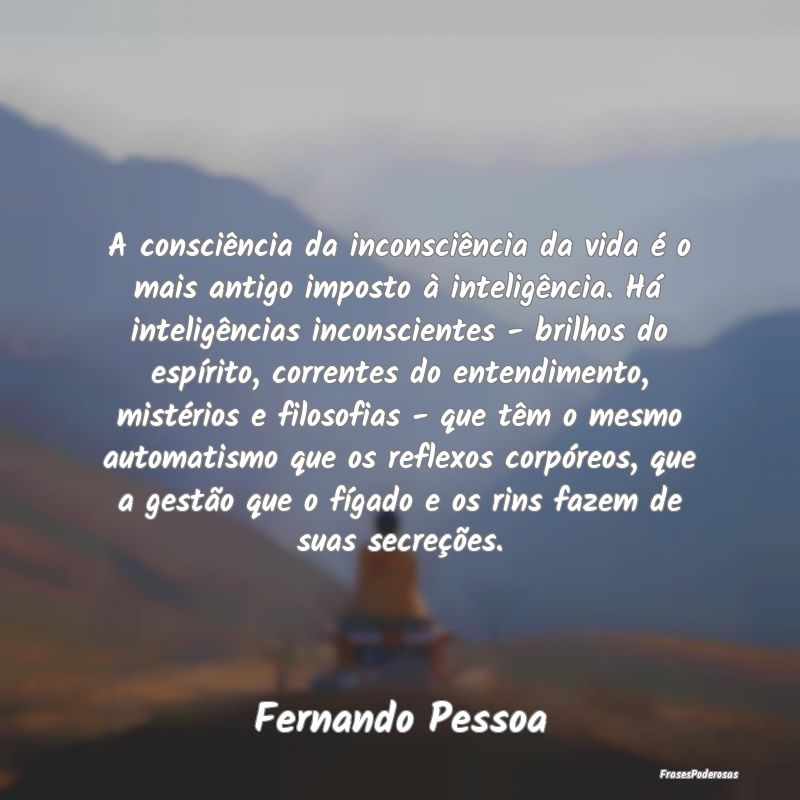 A consciência da inconsciência da vida é o mais... A consciência da inconsciência da vida é o mais...