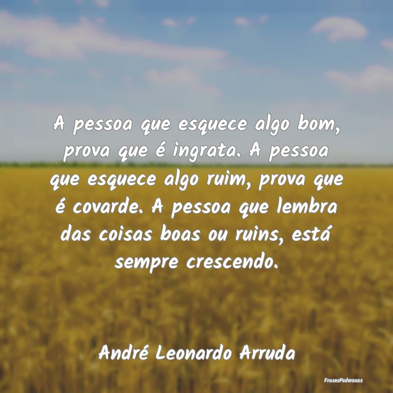 A pessoa que esquece algo bom, prova que é ingrat... A pessoa que esquece algo bom, prova que é ingrat...