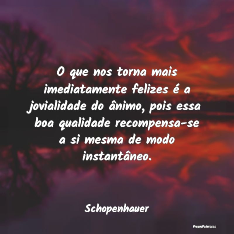 Frases de Recompensa - O que nos torna mais imediatamente felizes é a jo...