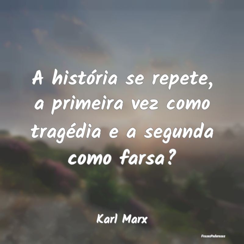 A história se repete, a primeira vez como tragéd...