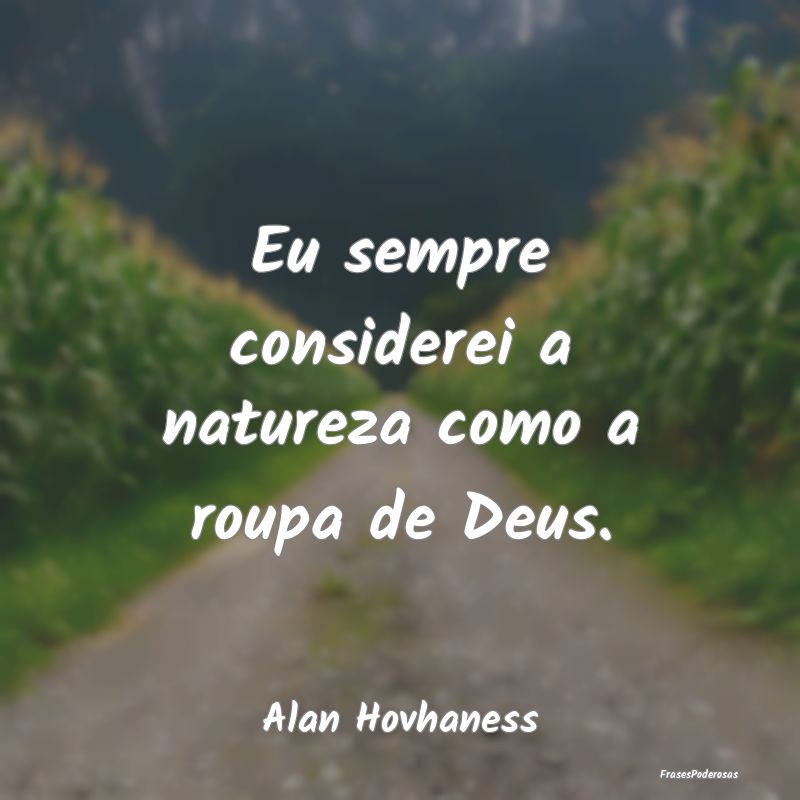 Eu sempre considerei a natureza como a roupa de De...