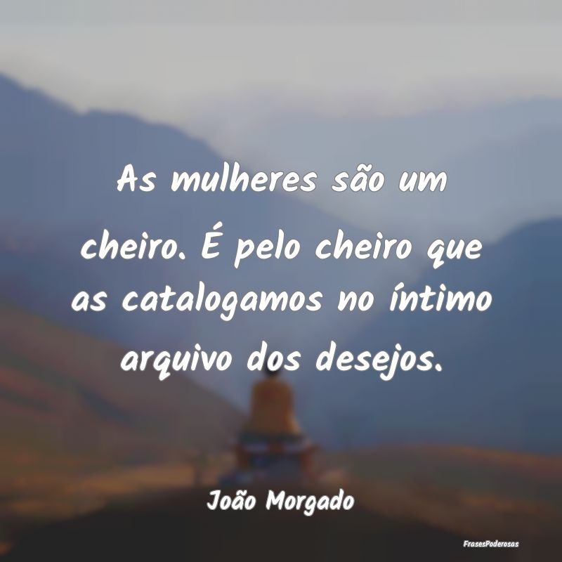 As mulheres são um cheiro. É pelo cheiro que as ...
