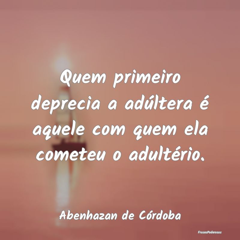 Quem primeiro deprecia a adúltera é aquele com q...