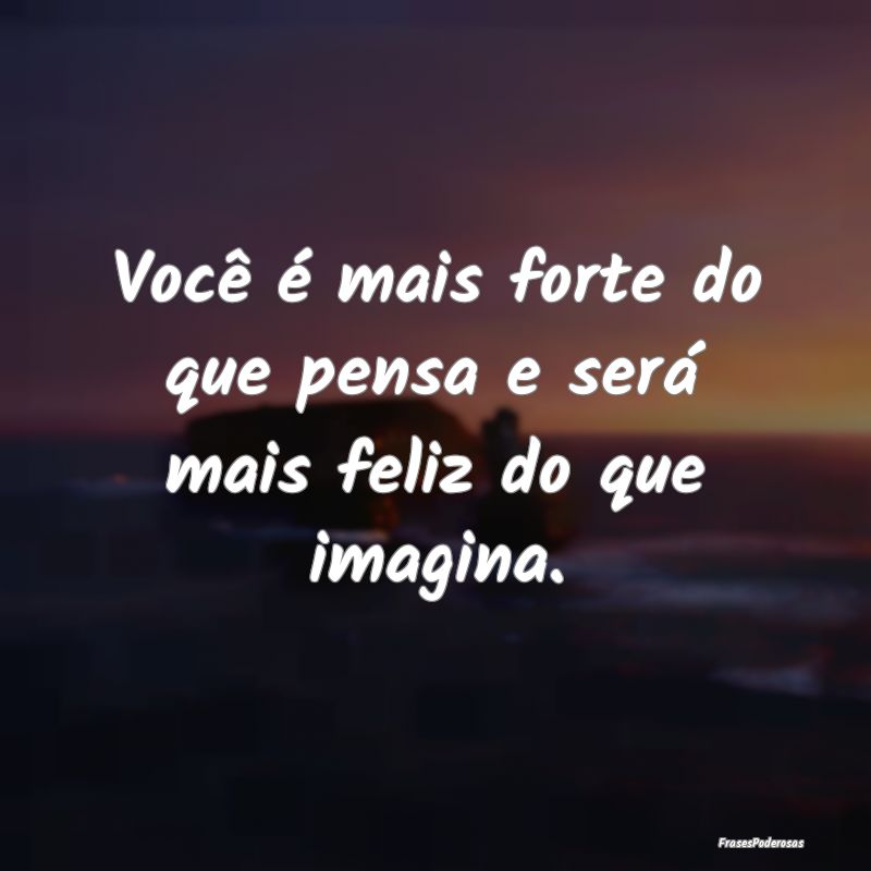 Você é mais forte do que pensa e será mais feli...