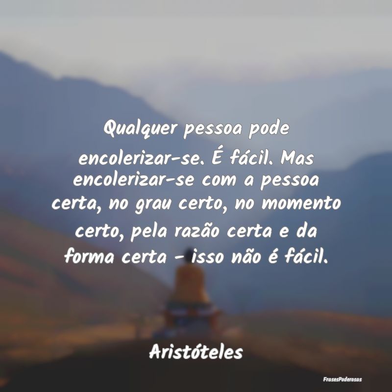Qualquer pessoa pode encolerizar-se. É fácil. Ma... Qualquer pessoa pode encolerizar-se. É fácil. Ma...