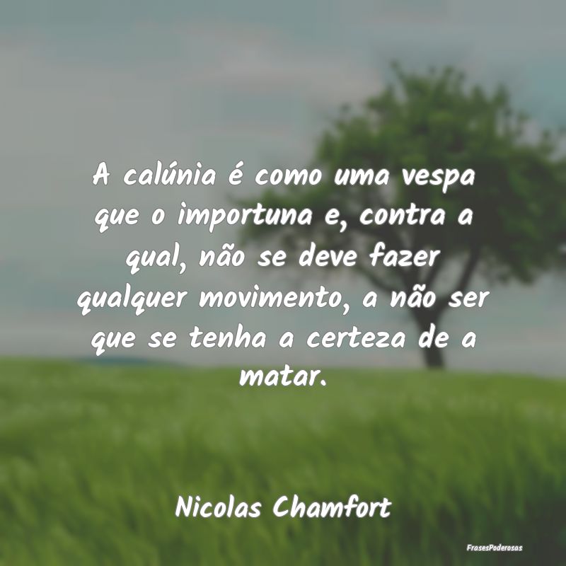 A calúnia é como uma vespa que o importuna e, co... A calúnia é como uma vespa que o importuna e, co...
