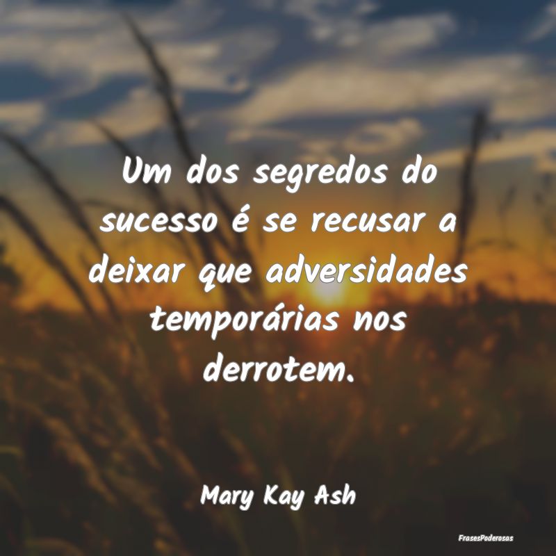 Um dos segredos do sucesso é se recusar a deixar ... Um dos segredos do sucesso é se recusar a deixar ...