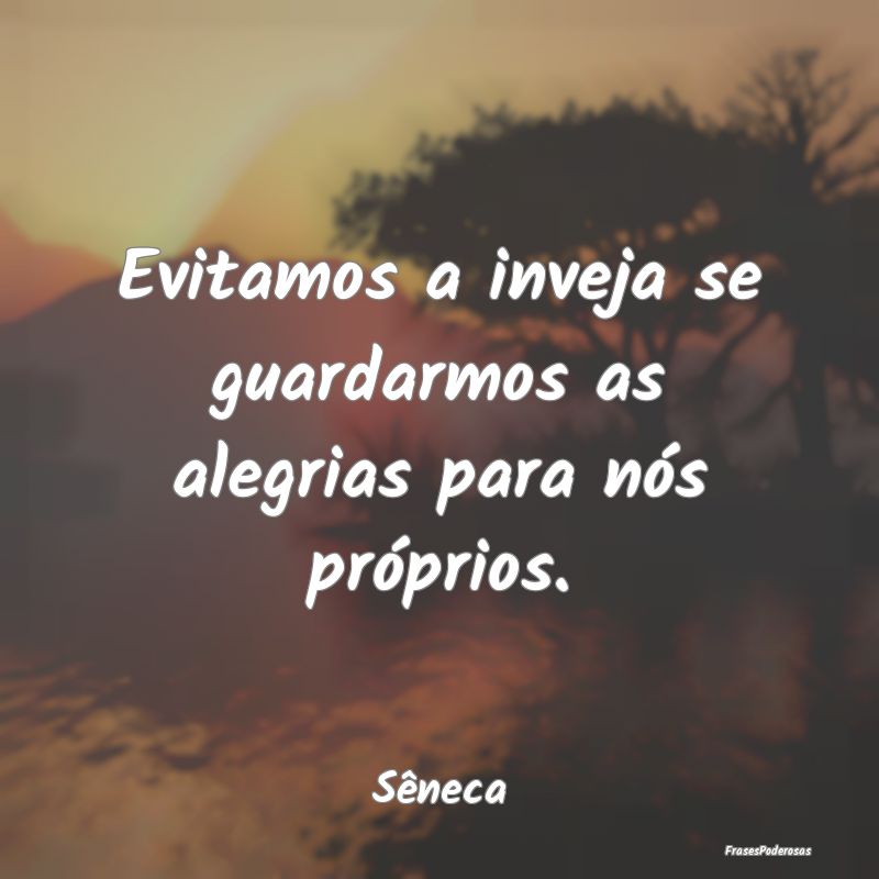 Evitamos a inveja se guardarmos as alegrias para n...