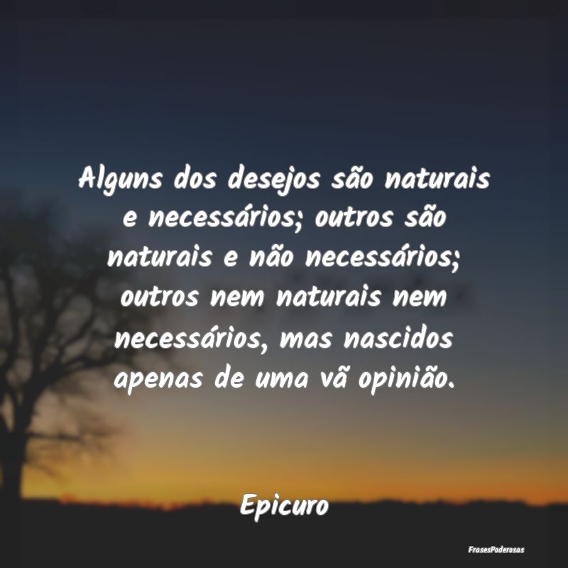 Alguns dos desejos são naturais e necessários; o... Alguns dos desejos são naturais e necessários; o...