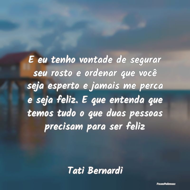 E eu tenho vontade de segurar seu rosto e ordenar ... E eu tenho vontade de segurar seu rosto e ordenar ...