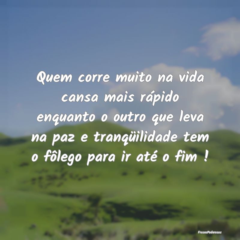 Quem corre muito na vida cansa mais rápido enquan... Quem corre muito na vida cansa mais rápido enquan...