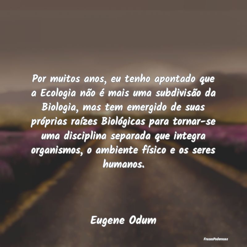 Por muitos anos, eu tenho apontado que a Ecologia ... Por muitos anos, eu tenho apontado que a Ecologia ...