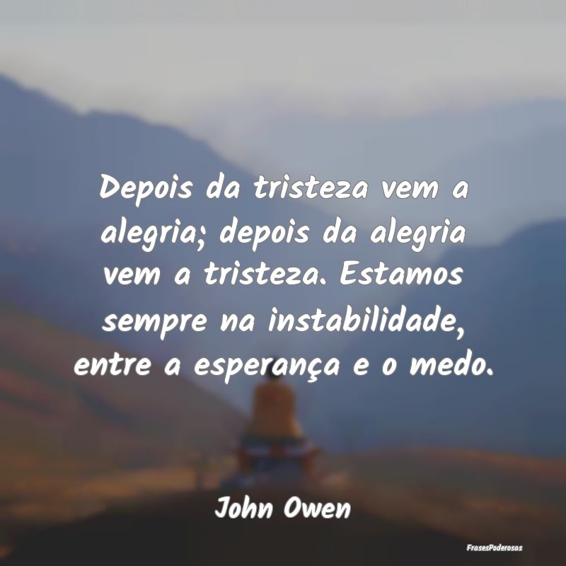 Depois da tristeza vem a alegria; depois da alegri... Depois da tristeza vem a alegria; depois da alegri...