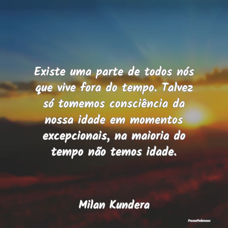 Existe uma parte de todos nós que vive fora do te... Existe uma parte de todos nós que vive fora do te...