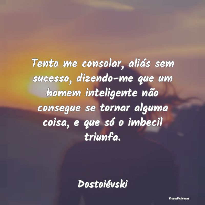 Tento me consolar, aliás sem sucesso, dizendo-me ... Tento me consolar, aliás sem sucesso, dizendo-me ...
