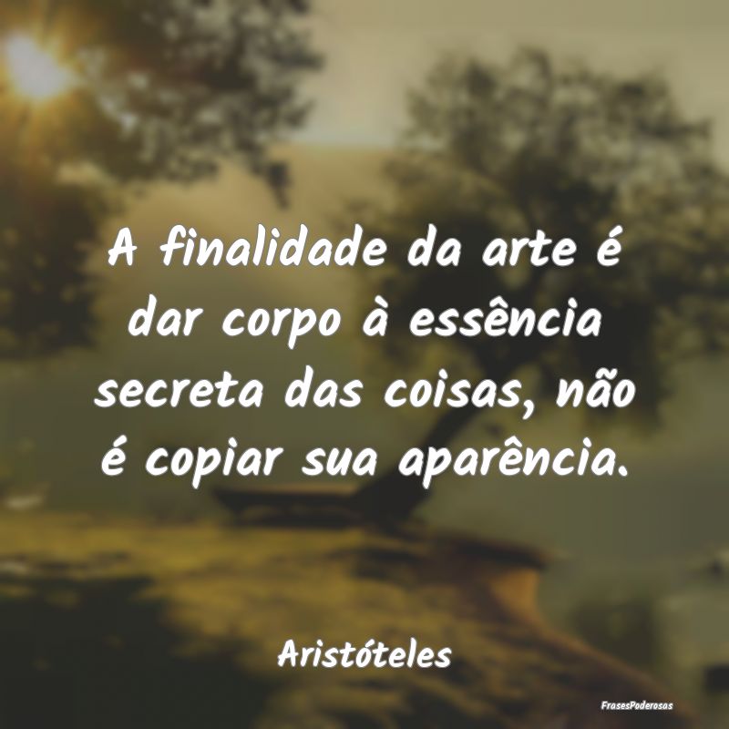 A finalidade da arte é dar corpo à essência sec... A finalidade da arte é dar corpo à essência sec...