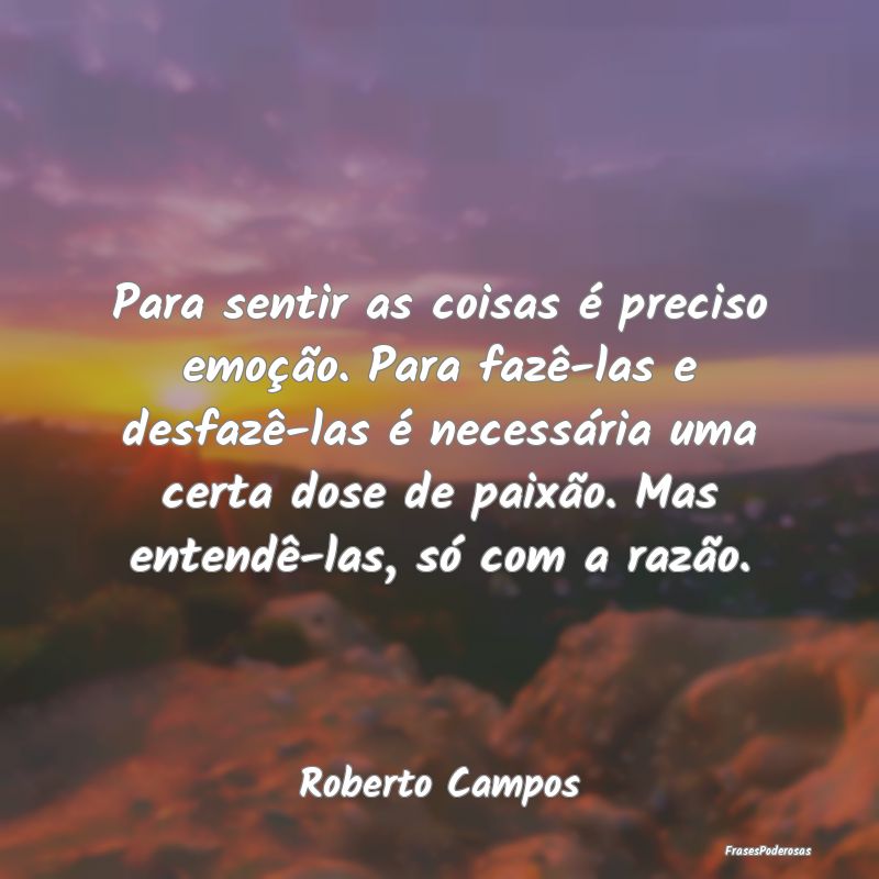 Para sentir as coisas é preciso emoção. Para fa... Para sentir as coisas é preciso emoção. Para fa...