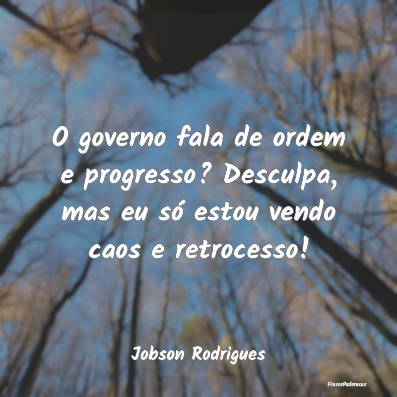 O governo fala de ordem e progresso? Desculpa, mas...