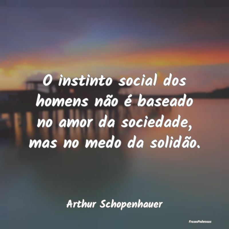 O instinto social dos homens não é baseado no am...