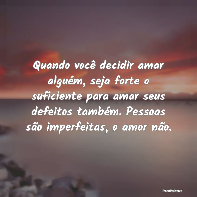 Quando você decidir amar alguém, seja forte o su... Quando você decidir amar alguém, seja forte o su...