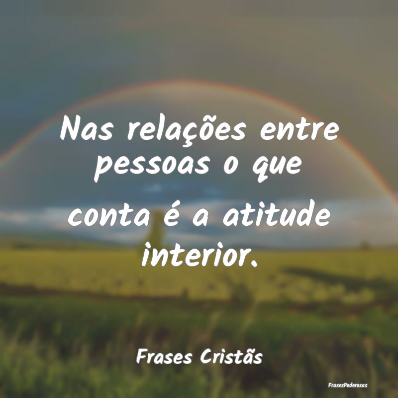 Nas relações entre pessoas o que conta é a atit...