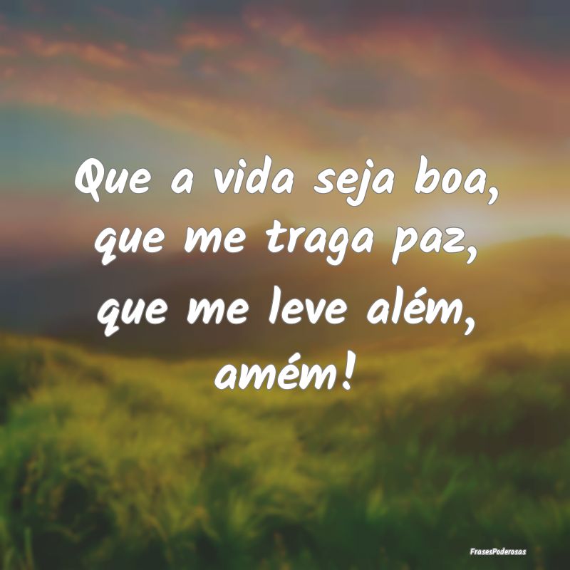 Frases de Tranquilidade - Que a vida seja boa, que me traga paz, que me leve...