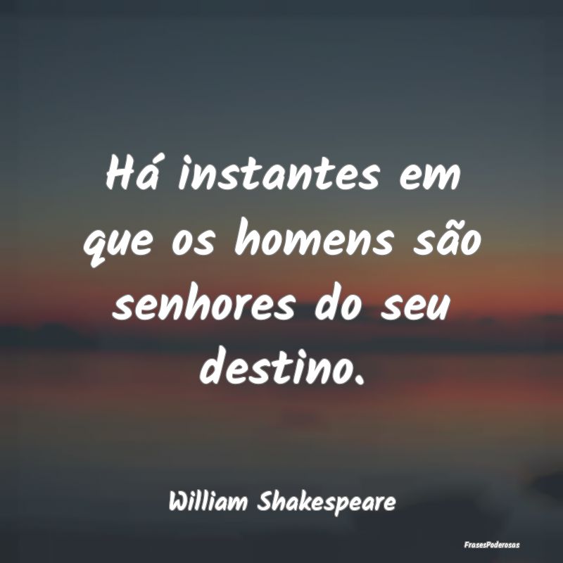 Há instantes em que os homens são senhores do se...