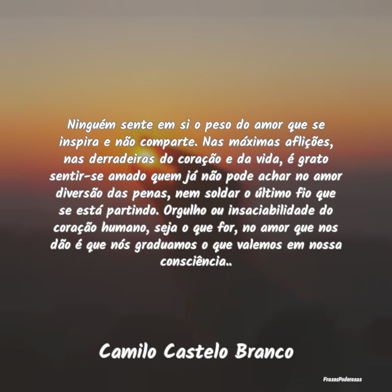 Ninguém sente em si o peso do amor que se inspira... Ninguém sente em si o peso do amor que se inspira...