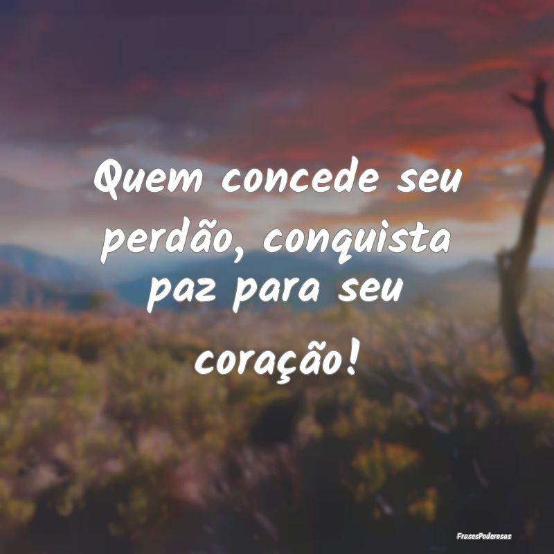 Quem concede seu perdão, conquista paz para seu c...