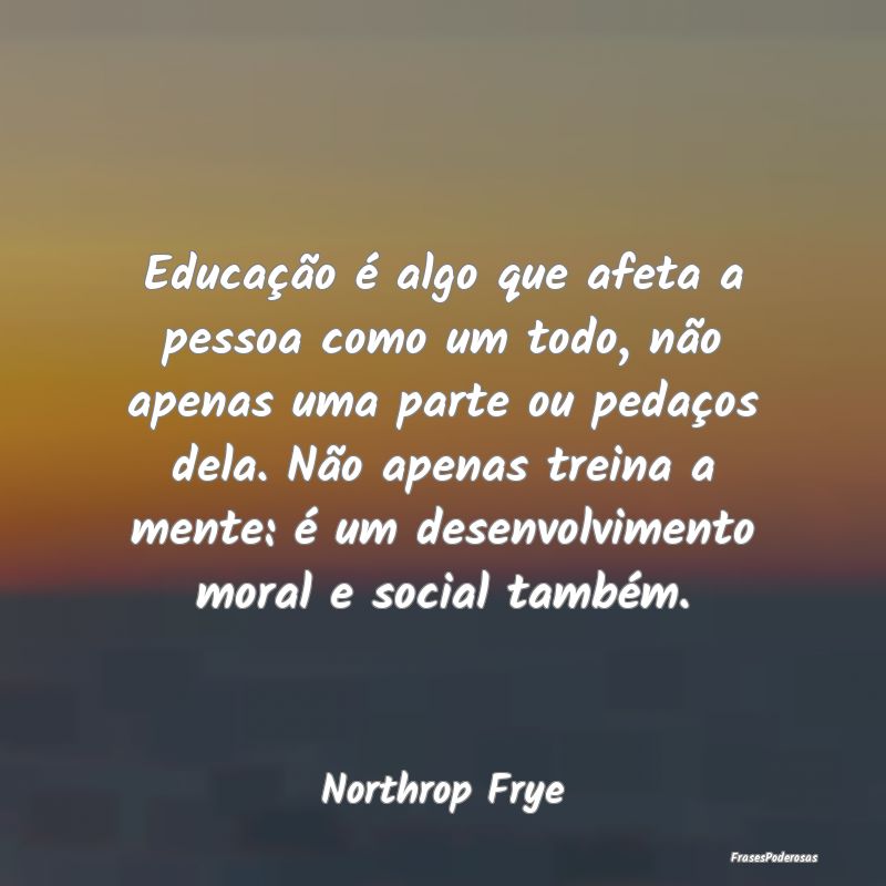 Educação é algo que afeta a pessoa como um todo... Educação é algo que afeta a pessoa como um todo...