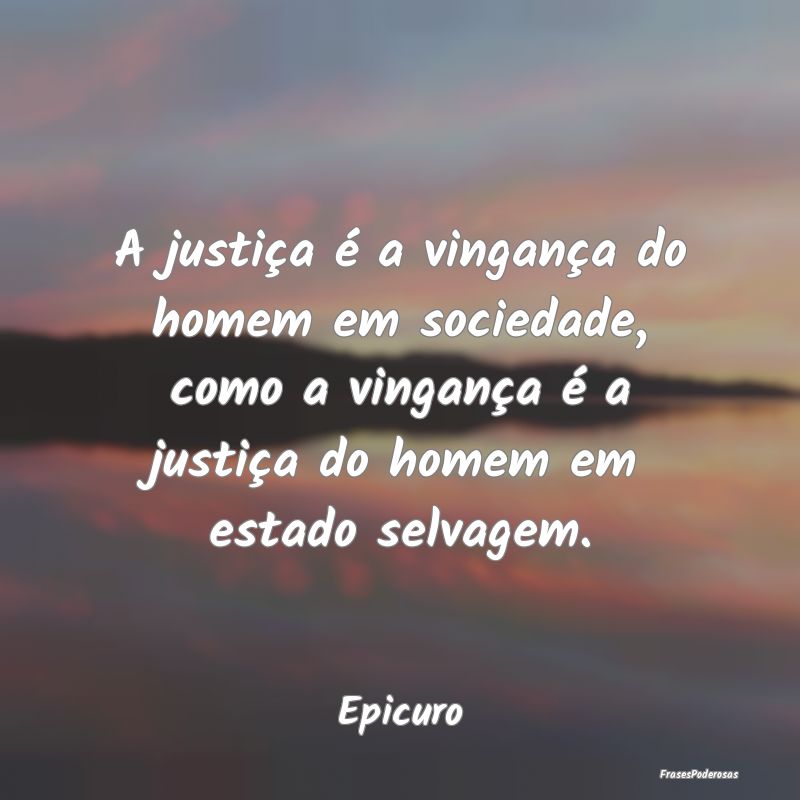 A justiça é a vingança do homem em sociedade, c... A justiça é a vingança do homem em sociedade, c...