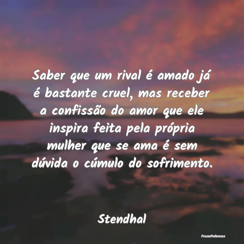 Saber que um rival é amado já é bastante cruel,... Saber que um rival é amado já é bastante cruel,...